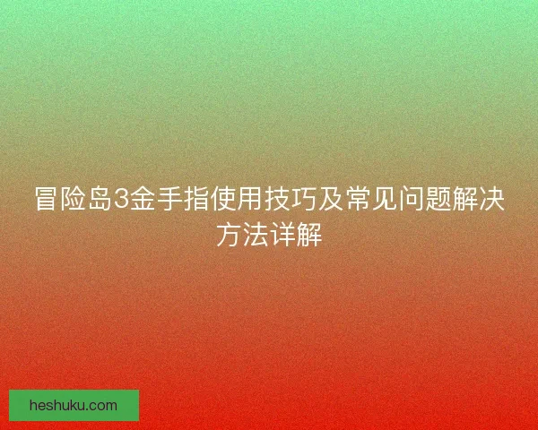 冒险岛3金手指使用技巧及常见问题解决方法详解 冒险岛3金手指使用技巧及常见问题解决方法详解