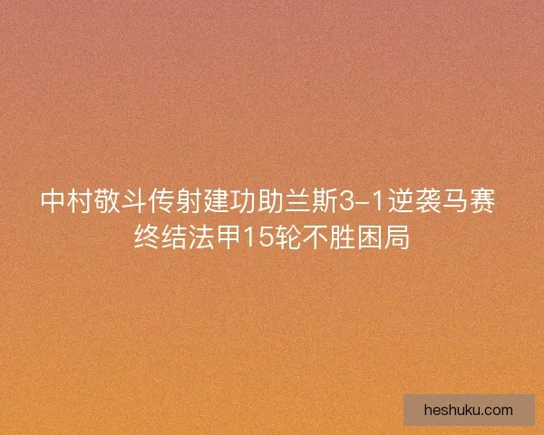 中村敬斗传射建功助兰斯3-1逆袭马赛 终结法甲15轮不胜困局 中村敬斗传射建功助兰斯3-1逆袭马赛 终结法甲15轮不胜困局