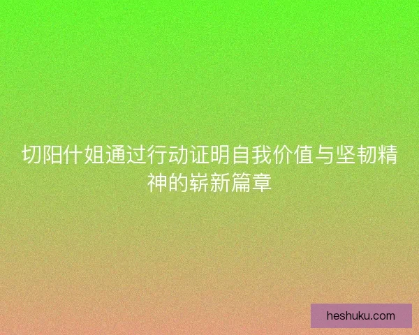 切阳什姐通过行动证明自我价值与坚韧精神的崭新篇章