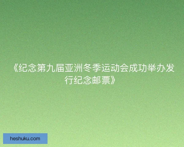 《纪念第九届亚洲冬季运动会成功举办发行纪念邮票》