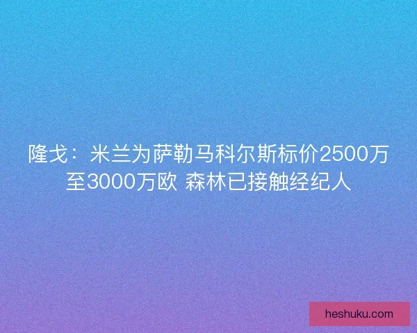 隆戈：米兰为萨勒马科尔斯标价2500万至3000万欧 森林已接触经纪人